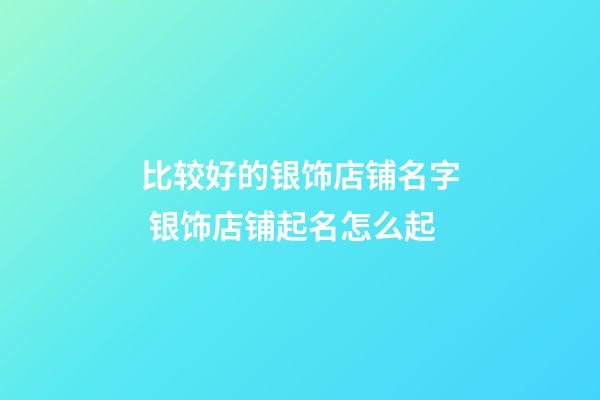 比较好的银饰店铺名字 银饰店铺起名怎么起-第1张-店铺起名-玄机派